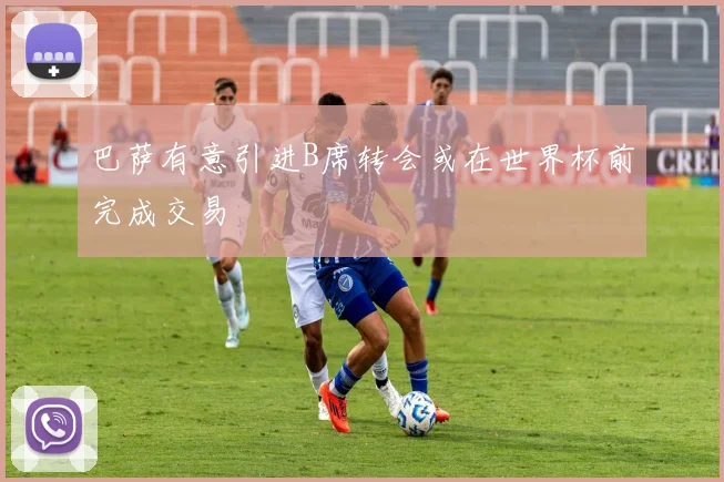 巴萨有意引进B席转会或在世界杯前完成交易