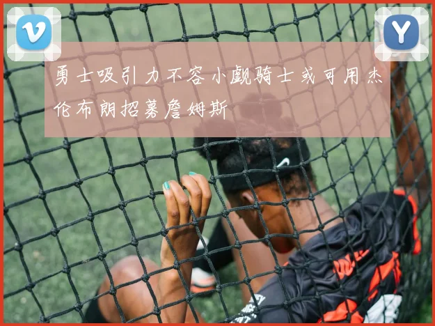勇士吸引力不容小觑骑士或可用杰伦布朗招募詹姆斯