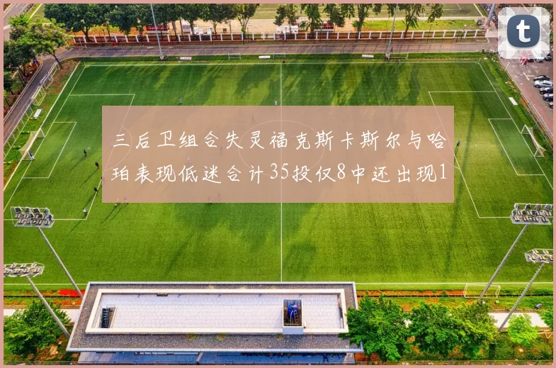 三后卫组合失灵福克斯卡斯尔与哈珀表现低迷合计35投仅8中还出现10次失误