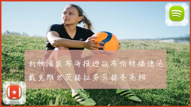 利物浦发布海报迎战布伦特福德范戴克维尔茨赫拉芬贝赫齐亮相