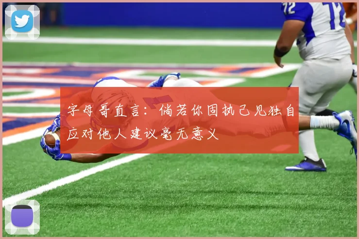 字母哥直言：倘若你固执己见独自应对他人建议毫无意义