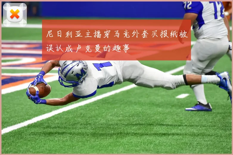 尼日利亚主播穿马竞外套买报纸被误认成卢克曼的趣事