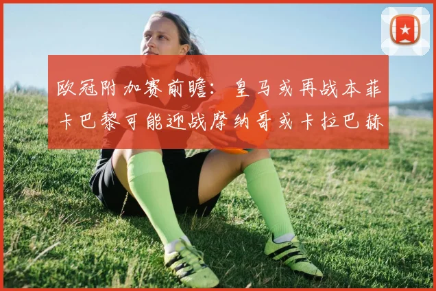 欧冠附加赛前瞻：皇马或再战本菲卡巴黎可能迎战摩纳哥或卡拉巴赫
