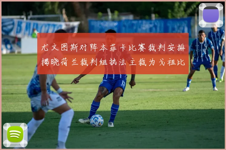 尤文图斯对阵本菲卡比赛裁判安排揭晓荷兰裁判组执法主裁为戈祖比尤克