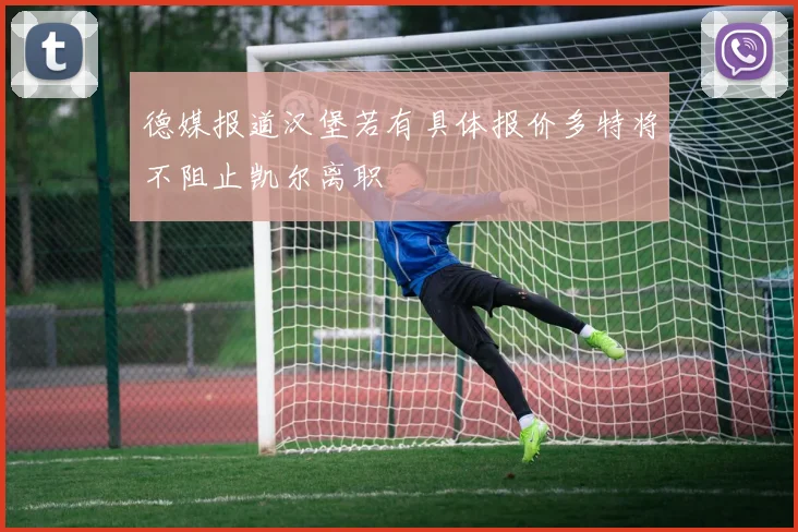 德媒报道汉堡若有具体报价多特将不阻止凯尔离职