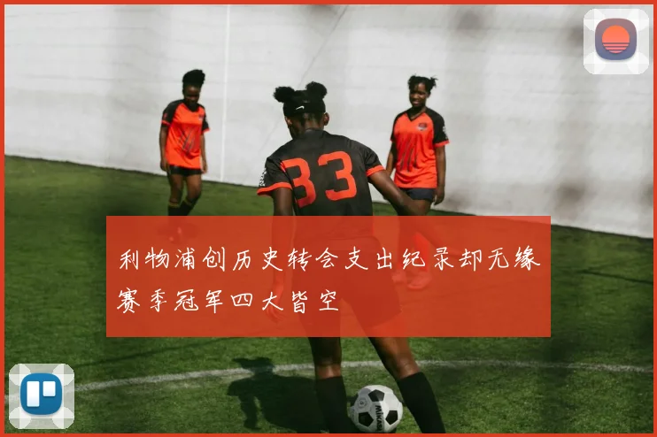 利物浦创历史转会支出纪录却无缘赛季冠军四大皆空