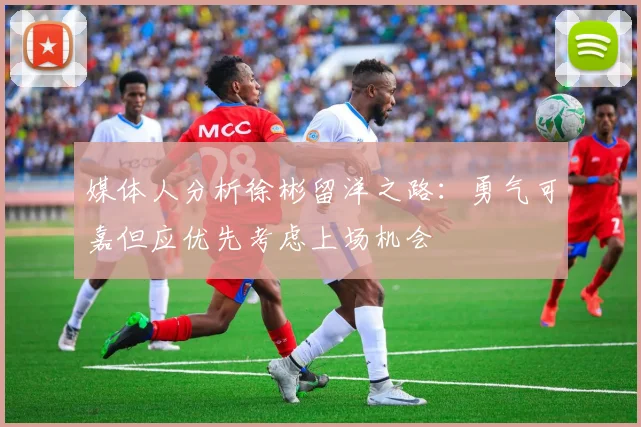 媒体人分析徐彬留洋之路：勇气可嘉但应优先考虑上场机会