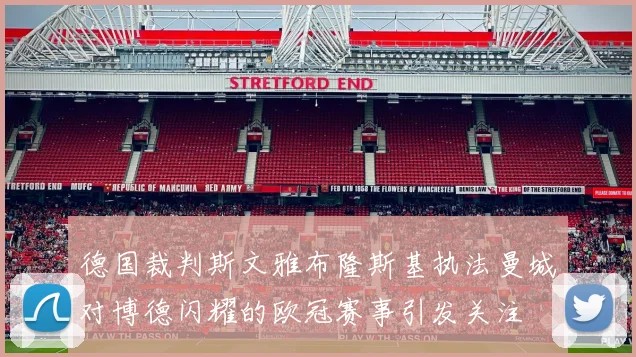 德国裁判斯文雅布隆斯基执法曼城对博德闪耀的欧冠赛事引发关注
