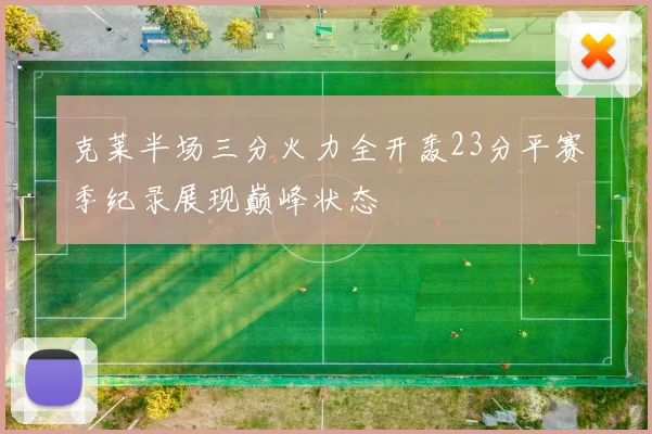 克莱半场三分火力全开轰23分平赛季纪录展现巅峰状态